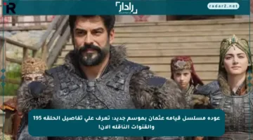 عودة مسلسل قيامة عثمان بموسم جديد: تعرف على تفاصيل الحلقة 195 والقنوات الناقلة الآن!